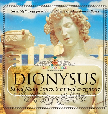 Dionysus: Killed Many Times, Survived Everytime - Greek Mythology for Kids Children's Greek & Roman Books - Baby Professor