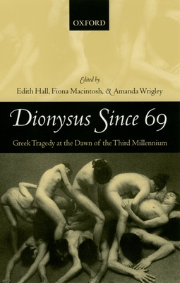 Dionysus Since 69: Greek Tragedy at the Dawn of the Third Millennium - Hall, Edith (Editor), and Macintosh, Fiona (Editor), and Wrigley, Amanda (Editor)