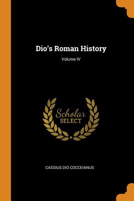 Dio's Roman History; Volume IV - Cocceianus, Cassius Dio