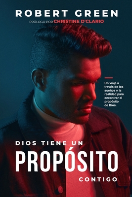 Dios Tiene Un Prop?sito Contigo: Un viaje a trav?s de los sueos y la realidad para encontrar el prop?sito de Dios - D'Clario, Christine (Foreword by), and Green, Robert