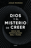 Dios Y El Misterio de Creer: Hacia Una Espiritualidad Real Y Plena / God and the Mystery of Belief: Towards a Real and Full Spirituality