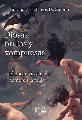 Diosas, Brujas y Vampieras: El Miedo Visceral del Hombre a la Mujer - De Zubiria, Susana Castellanos