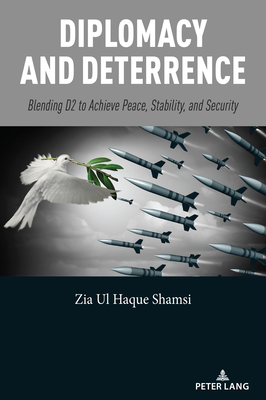 Diplomacy and Deterrence: Blending D2 to Achieve Peace, Stability, and Security - Shamsi, Zia Ul Haque