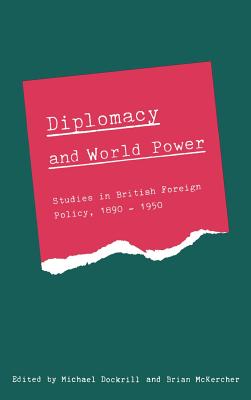 Diplomacy and World Power: Studies in British Foreign Policy, 1890 1951 - Dockrill, Michael (Editor), and McKercher, Brian (Editor), and Dockerill, Michael (Editor)