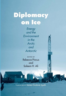 Diplomacy on Ice: Energy and the Environment in the Arctic and Antarctic - Pincus, Rebecca H (Editor), and Ali, Saleem H (Editor), and Speth, James Gustave (Foreword by)