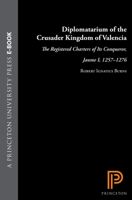 Diplomatarium of the Crusader Kingdom of Valencia: The Registered Charters of Its Conqueror, Jaume I, 1257-1276. III: Transition in Crusader Valencia: Years of Triumph, Years of War, 1264-1270 - Burns, Robert Ignatius