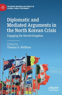 Diplomatic and Mediated Arguments in the North Korean Crisis: Engaging the Hermit Kingdom - Hollihan, Thomas A (Editor)