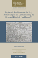 Diplomatic Intelligence on the Holy Roman Empire and Denmark during the Reigns of Elizabeth I and James VI: Three Treatises