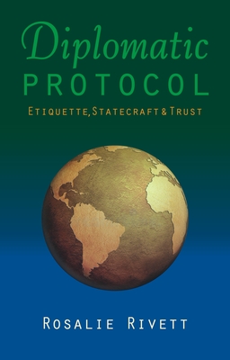 Diplomatic Protocol: Etiquette, Statecraft & Trust - Rivett, Rosalie, and Al-Duwaisan, Khaled (Foreword by), and Ayad, Nabil, Professor (Prologue by)