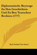 Diplomatische Beytrage Zu Den Geschichten Und Zu Ben Teutschen Rechten (1777)