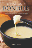 Dipping Into Fondue: The Fondue Cookbook for Fondue Lovers