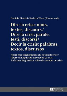 Dire la crise: mots, textes, discours / Dire la crisi: parole, testi, discorsi / Decir la crisis: palabras, textos, discursos: Approches linguistiques ? la notion de crise / Approcci linguistici al concetto di crisi / Enfoques lingue?sticos sobre el... - Pietrini, Daniela (Editor), and Wenz, Kathrin (Editor)