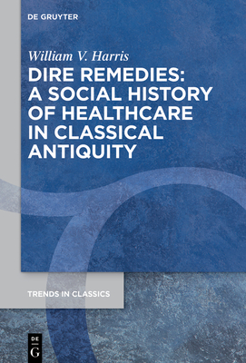 Dire Remedies: A Social History of Healthcare in Classical Antiquity - Harris, William V