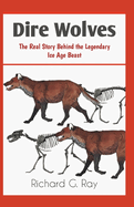 Dire Wolves: The Real Story Behind the Legendary Ice Age Beast
