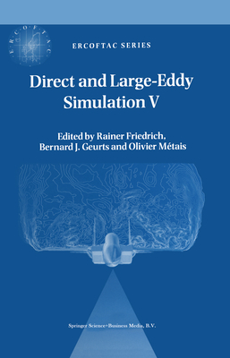 Direct and Large-Eddy Simulation V: Proceedings of the fifth international ERCOFTAC Workshop on direct and large-eddy simulation held at the Munich University of Technology, August 27-29, 2003 - Friedrich, Rainer (Editor), and Geurts, Bernard (Editor), and Mtais, Olivier (Editor)
