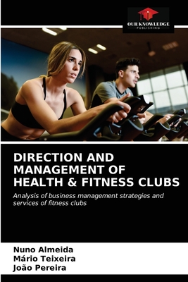 Direction and Management of Health & Fitness Clubs - Almeida, Nuno, and Teixeira, Mrio, and Pereira, Joo