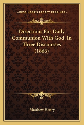 Directions for Daily Communion with God, in Three Discourses (1866) - Henry, Matthew, Professor