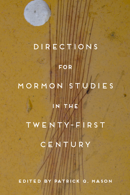 Directions for Mormon Studies in the Twenty-First Century - Mason, Patrick Q (Editor)