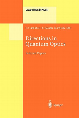 Directions in Quantum Optics: A Collection of Papers Dedicated to the Memory of Dan Walls Including Papers Presented at the TAMU-ONR Workshop Held at Jackson, Wyoming, USA, 26-30 July 1999 - Carmichael, H.J. (Editor), and Glauber, R.J. (Editor), and Scully, M.O. (Editor)