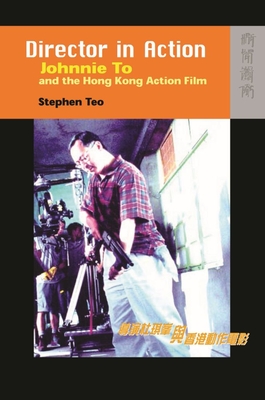 Director in Action: Johnnie To and the Hong Kong Action Film - Teo, Stephen, Professor