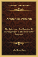 Directorium Pastorale: The Principles And Practice Of Pastoral Work In The Church Of England