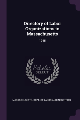 Directory of Labor Organizations in Massachusetts: 1945 - Massachusetts Dept of Labor and Indust (Creator)