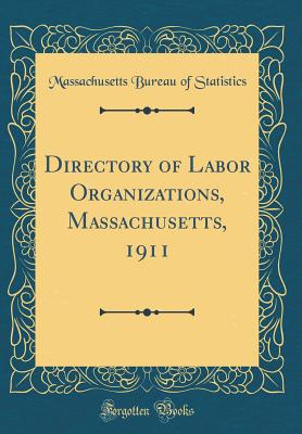 Directory of Labor Organizations, Massachusetts, 1911 (Classic Reprint) - Statistics, Massachusetts Bureau of