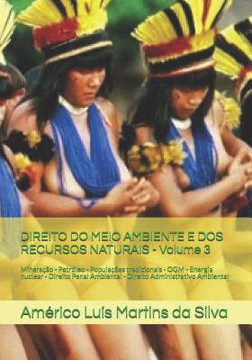 DIREITO DO MEIO AMBIENTE E DOS RECURSOS NATURAIS - Volume 3: Minerao - Petrleo - Populaes tradicionais - OGM - Energia nuclear - Direito Penal Ambiental - Direito Administrativo Ambiental - Martins Da Silva, Amrico Lus