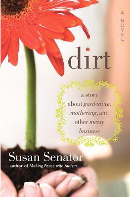 Dirt: a story about gardening, mothering, and other messy business - Senator, Susan