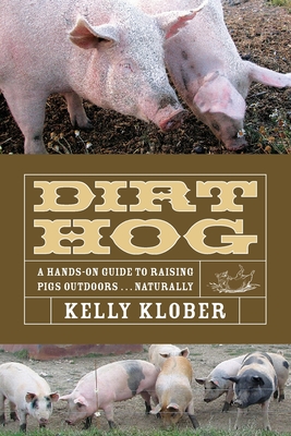 Dirt Hog: A Hands-On Guide to Raising Pigs Outdoors...Naturally - Klober, Kelly