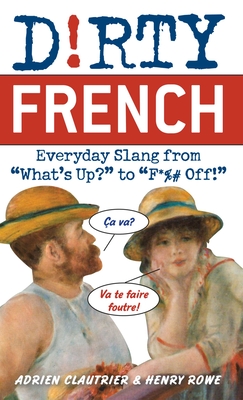 Dirty French: Everyday Slang from 'What's Up?' to 'F*%# Off' - Clautrier, Adrien, and Rowe, Henry