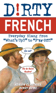 Dirty French: Second Edition: Everyday Slang from What's Up? to F*%# Off!