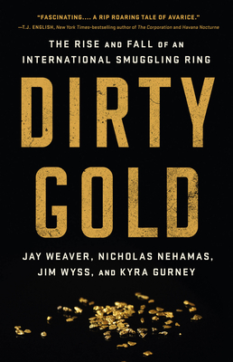 Dirty Gold: The Rise and Fall of an International Smuggling Ring - Weaver, Jay, and Nehamas, Nicholas, and Wyss, Jim