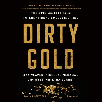 Dirty Gold: The Rise and Fall of an International Smuggling Ring - Gurney, Kyra, and Nehamas, Nicholas, and Weaver, Jay