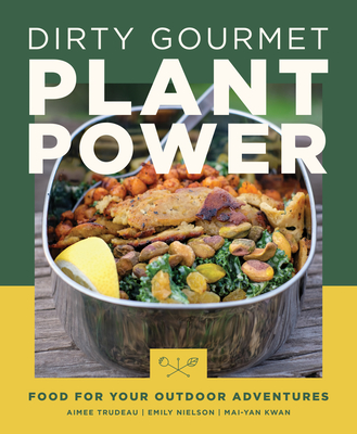 Dirty Gourmet Plant Power: Food for Your Outdoor Adventures - Trudeau, Aimee, and Nielson, Emily, and Kwan, Mai-Yan