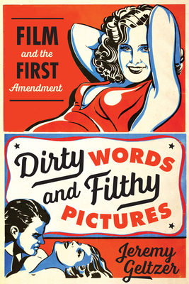 Dirty Words and Filthy Pictures: Film and the First Amendment - Geltzer, Jeremy