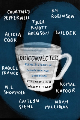 [Dis]connected Volume 2: Poems & Stories of Connection and Otherwise Volume 2 - Halket, Michelle (Editor), and Gregson, Tyler Knott, and Peppernell, Courtney
