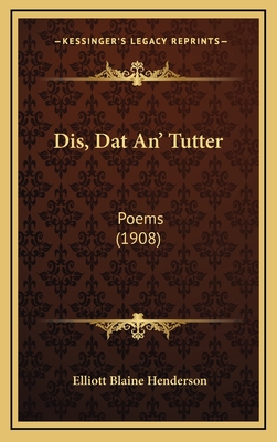 Dis, DAT An' Tutter: Poems (1908) - Henderson, Elliot Blaine