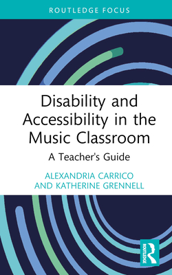 Disability and Accessibility in the Music Classroom: A Teacher's Guide - Carrico, Alexandria, and Grennell, Katherine