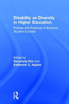 Disability as Diversity in Higher Education: Policies and Practices to Enhance Student Success - Kim, Eunyoung (Editor), and Aquino, Katherine C (Editor)