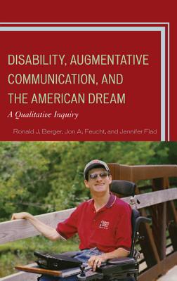 Disability, Augmentative Communication, and the American Dream: A Qualitative Inquiry - Berger, Ronald J, and Feucht, Jon A, and Flad, Jennifer