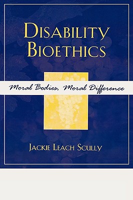 Disability Bioethics: Moral Bodies, Moral Difference - Scully, Jackie Leach