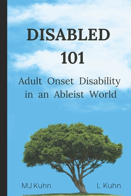 Disabled 101: Adult Onset Disability in an Ableist World - Kuhn, L, and Kuhn, Mj