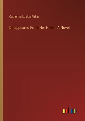 Disappeared From Her Home - Pirkis, Catherine Louisa