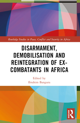 Disarmament, Demobilisation and Reintegration of Ex-Combatants in Africa - Bangura, Ibrahim (Editor)