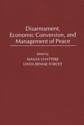 Disarmament, Economic Conversion, and Management of Peace - Rennie Forcey, Linda, and Chatterji, Manas (Editor), and Forcey, Linda Rennie (Editor)