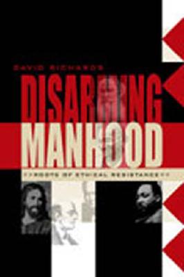 Disarming Manhood: Roots of Ethical Resistance - Richards, David A J