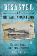 Disaster at the Bar Harbor Ferry: Maine's Worst Maritime Tragedy