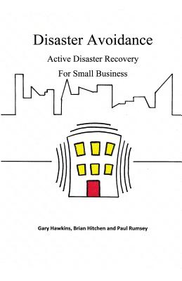 Disaster Avoidance: Active Disaster Recovery for Small Business - Hawkins, Gary, and Rumsey, Paul, and Hitchen, Brian a