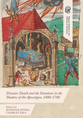 Disaster, Death and the Emotions in the Shadow of the Apocalypse, 1400-1700 - Spinks, Jennifer (Editor), and Zika, Charles (Editor)
